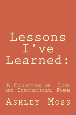 Lessons I'Ve Learned:: Lessons I'Ve Learned: A Collection Of Inspirational And Love Poetry