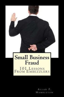 Small Business Fraud: 101 Lessons From Embezzlers