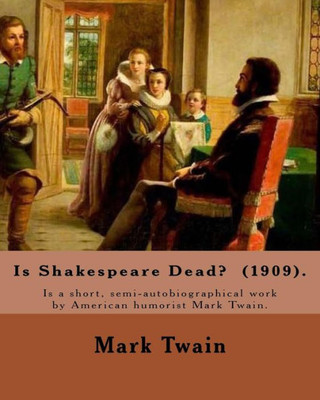 Is Shakespeare Dead? (1909). By: Mark Twain: Is Shakespeare Dead? Is A Short, Semi-Autobiographical Work By American Humorist Mark Twain.