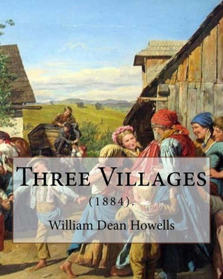 Three Villages (1884). By: William Dean Howells: William Dean Howells ( March 1, 1837  May 11, 1920) Was An American Realist Novelist, Literary Critic, And Playwright.