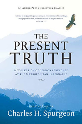 The Present Truth [Annotated, Updated]: A Collection of Sermons Preached at the Metropolitan Tabernacle