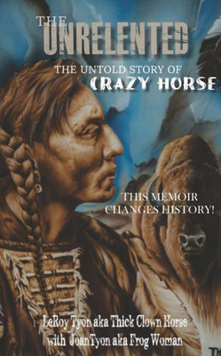 The Unrelented (Revised Edition): The Untold Story Of Crazy Horse And The Battle Of Little Bighorn