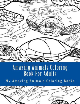 Amazing Animals Coloring Book For Adults: Relax And Relieve Stress With This Magical Adult Animal Coloring Book (Wild Horses, Sea Turtles, Dog Breeds, Hedgehogs, Whales)