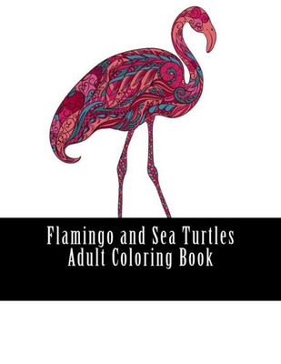 Flamingo And Sea Turtles Adult Coloring Book: Large One Sided Stress Relieving, Relaxing Flamingos Coloring Book For Grownups, Women, Men & Youths. Easy Sea Turtles Designs & Patterns For Relaxation.
