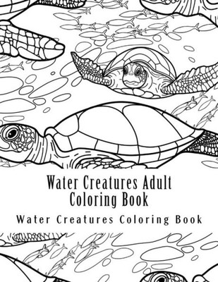Water Creatures Adult Coloring Book: Large One Sided Stress Relieving, Relaxing Water Creatures Coloring Book For Grownups, Women, Men & Youths. Easy Water Ceatures Designs & Patterns For Relaxation.