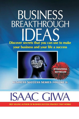 Business Breakthrough Ideas: Discover Secrets That You Can Use To Make Your Business And Your Life A Success