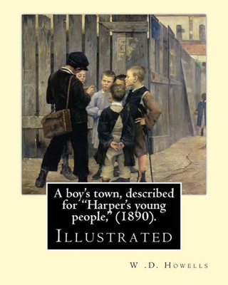 A Boy'S Town, Described For "Harper'S Young People," (1890). By: W .D. Howells (Illustrated): William Dean Howells ( March 1, 1837  May 11, 1920) ... Nicknamed "The Dean Of American Letters".