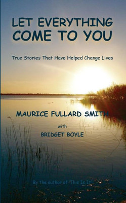 Let Everything Come To You: True Stories That Have Helped To Change Lives