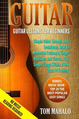 Guitar:Guitar Lessons For Beginners, Simple Guide Through Easy Techniques, How T (Guitar, Beginners, Easy Techniques, Fretboard)