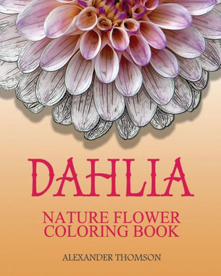 Dahlia : Nature Flower Coloring Book - Vol.8: Flowers & Landscapes Coloring Books For Grown-Ups