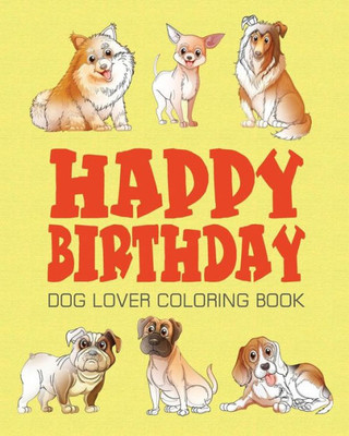 Happy Birthday Dog Lover Coloring Book : Happy Birthday Coloring Book - Vol.1: Happy Birthday Coloring Book