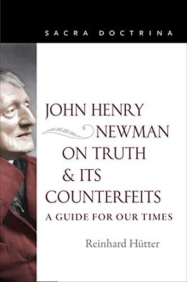 John Henry Newman on Truth and Its Counterfeits: A Guide for Our Times (Sacra Doctrina)