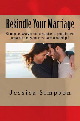 Rekindle Your Marriage: Simple Ways To Create A Positive Spark In Your Relationship!
