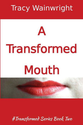 A Transformed Mouth: Change Your Words To Change Your Life