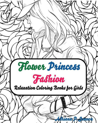 Fashion Flower Princess Coloring Books For Girls Relaxation: Coloring Books For Adults For Adults, Teens, & Girls Relaxation (Street Fashion Coloring Books)