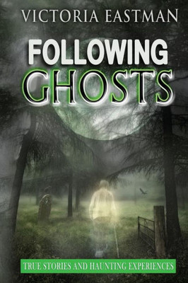 Following Ghosts: True Stories And Haunting Experiences