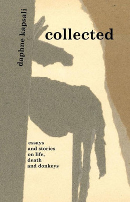 Collected: Essays And Stories On Life, Death And Donkeys