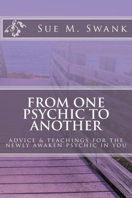 From One Psychic To Another: Advice & Teachings For The Newly Awaken Psychic In You