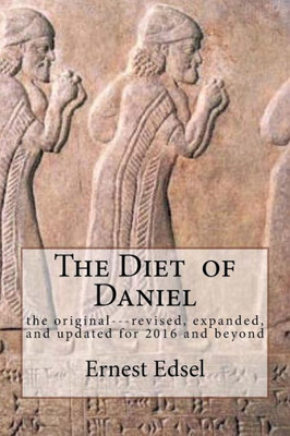 The Diet Of Daniel: New, Revised, Expanded, And Updated For 2016 And Beyond