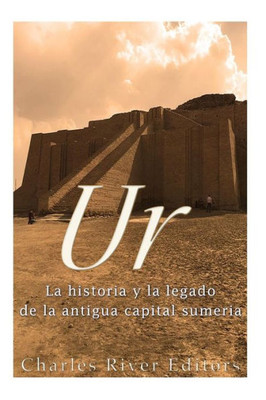 Ur: La Historia Y El Legado De La Antigua Capital Sumeria (Spanish Edition)