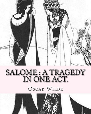 Salome : A Tragedy In One Act. By: Oscar Wilde, Drawings By: Aubrey Beardsley: Aubrey Vincent Beardsley (21 August 1872  16 March 1898) Was An English Illustrator And Author.