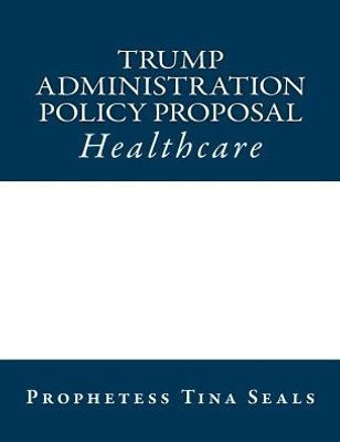 Trump Administration Policy Proposal: Healthcare (Trump Administration Policy Proposals)