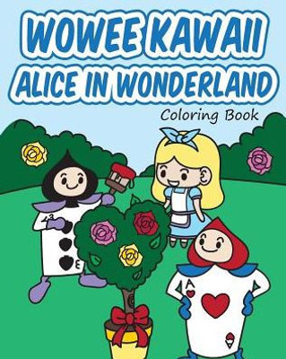 Wowee Kawaii Alice In Wonderland Coloring Book: Super Cute Coloring For Adults, Teens, And Kids (Wowee Kawaii Coloring Books)
