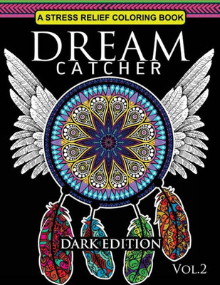 Dream Catcher Coloring Book Dark Edition Vol.2: An Adult Coloring Book Of Beautiful Detailed Dream Catchers With Stress Relieving Patterns (Pattern Coloring Books)