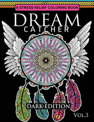 Dream Catcher Coloring Book Dark Edition Vol.3: An Adult Coloring Book Of Beautiful Detailed Dream Catchers With Stress Relieving Patterns (Pattern Coloring Books)
