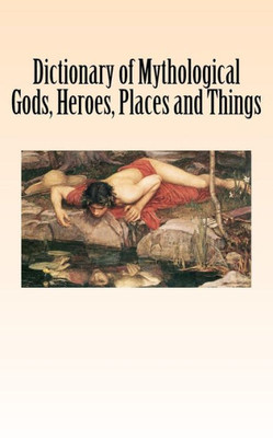 Dictionary Of Mythological Gods, Heroes, Places And Things