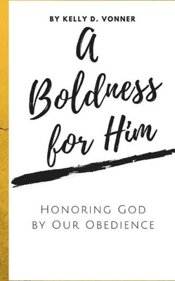 A Boldness For Him: Honoring God By Our Obedience