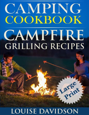 Camping Cookbook Campfire Grilling Recipes ***Large Print Edition ***: Outdoor Cooking Quick And Easy Camping Recipes
