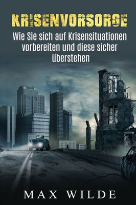 Krisenvorsorge: Wie Sie Sich Auf Krisensituationen Vorbereiten Und Diese Sicher uberstehen. (German Edition)