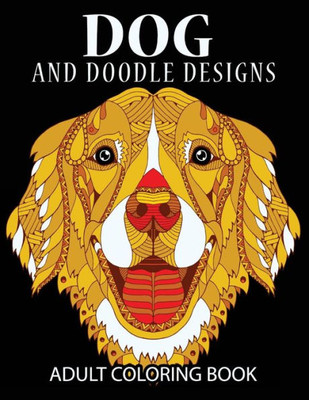 Doodle Dog Coloring Books For Adults: Adult Coloring Book: Best Coloring Gifts For Mom, Dad, Friend, Women, Men And Adults Everywhere: Beautiful Dogs Stress Relieving Patterns