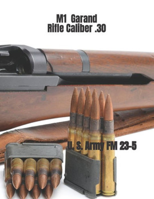 M1 Garand Rifle Caliber .30: U. S. Army Field Manual 23-5