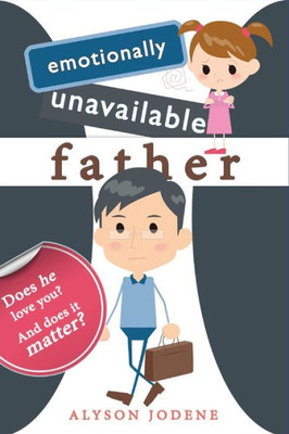 Emotionally Unavailable Father: Does He Love You? And Does It Matter?