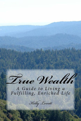 True Wealth: A Guide To Living A Fulfilling, Enriched Life