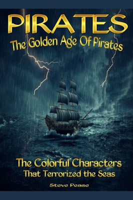 Pirates The Golden Age Of Pirates: The Colorful Characters That Terrorized The Seas