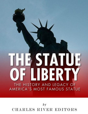 The Statue Of Liberty: The History And Legacy Of AmericaS Most Famous Statue