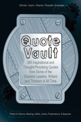 Quote Vault: 365 Inspirational And Though-Provoking Quotes From Some Of The Greatest Leaders, Writers, And Thinkers Of All Time