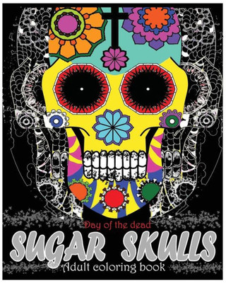 Sugar Skulls Adult Coloring Book: Day Of The Dead: Coloring Pages, Art Coloring Books, Dia De Muertos Designs, Stress Relieving