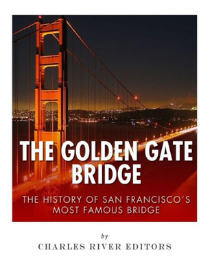 The Golden Gate Bridge: The History Of San FranciscoS Most Famous Bridge