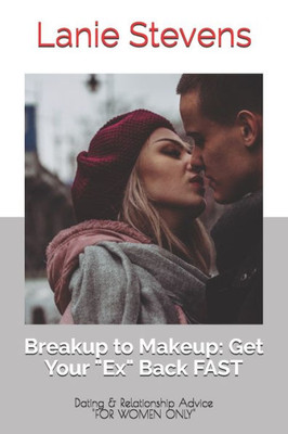 Breakup To Makeup: Getting Your "Ex" Back: (Dating & Relationship Advice) (Love Advice Books)