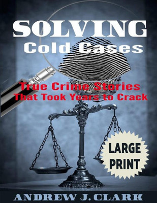 Solving Cold Cases ***Large Print Edition***: True Crime Stories That Took Years To Crack