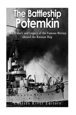 The Battleship Potemkin: The History And Legacy Of The Famous Mutiny Aboard The Russian Ship