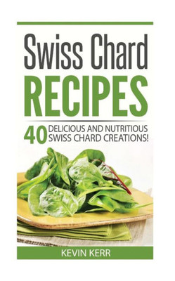Swiss Chard Recipes: 40 Delicious And Nutritious Swiss Chard Recipes!