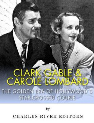 Clark Gable & Carole Lombard: The Golden Era Of Hollywood'S Star-Crossed Couple