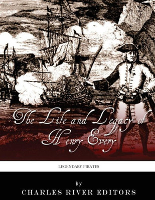 Legendary Pirates: The Life And Legacy Of Henry Every