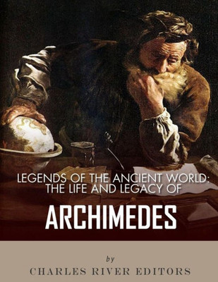 Legends Of The Ancient World: The Life And Legacy Of Archimedes