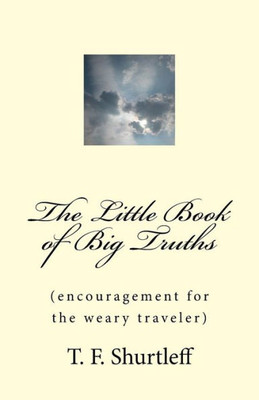 The Little Book Of Big Truths: Encouragement For The Weary Traveler